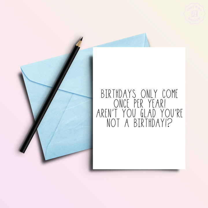 Birthdays Only Come Once Per Year... Card
